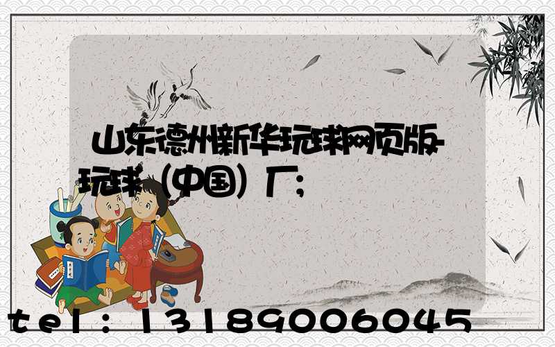山东德州新华玩球网页版-玩球（中国）厂