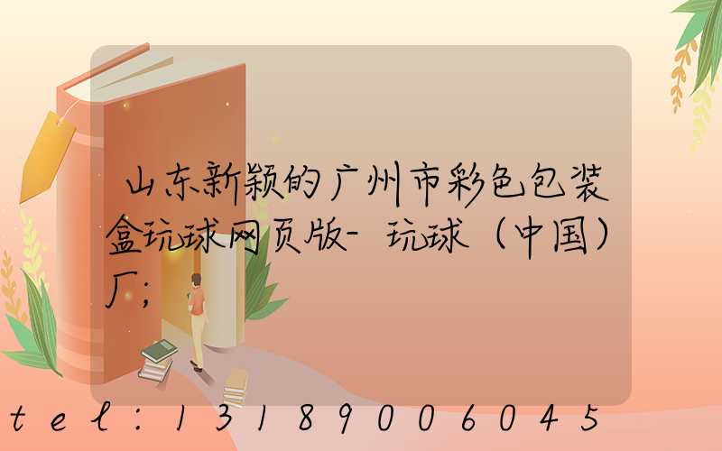 山东新颖的广州市彩色包装盒玩球网页版-玩球（中国）厂
