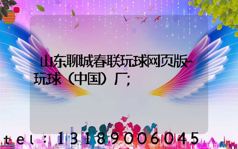 山东聊城春联玩球网页版-玩球（中国）厂