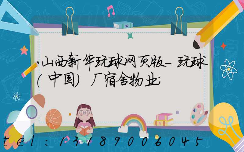 山西新华玩球网页版-玩球（中国）厂宿舍物业