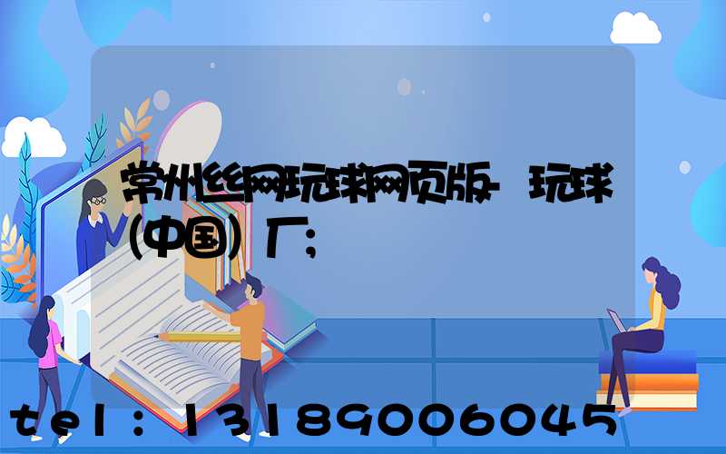 常州丝网玩球网页版-玩球（中国）厂