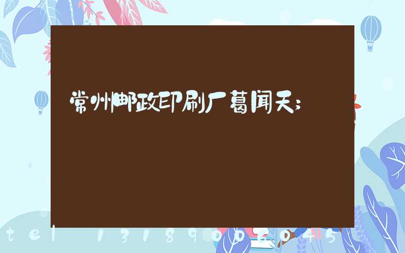 常州邮政印刷厂葛闻天