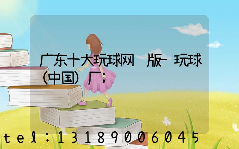 广东十大玩球网页版-玩球（中国）厂