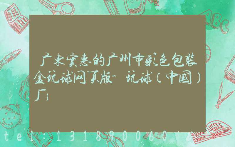 广东实惠的广州市彩色包装盒玩球网页版-玩球（中国）厂