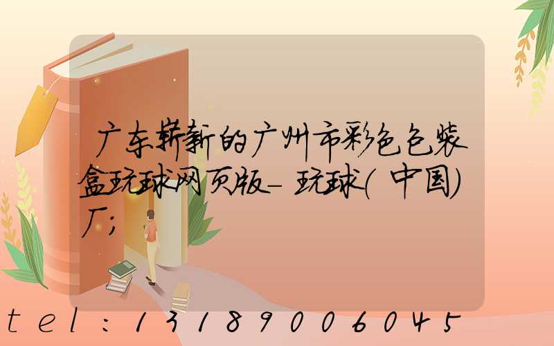 广东崭新的广州市彩色包装盒玩球网页版-玩球（中国）厂