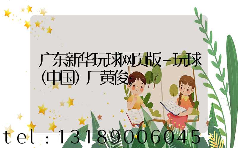 广东新华玩球网页版-玩球（中国）厂黄俊