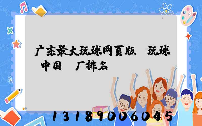 广东最大玩球网页版-玩球（中国）厂排名