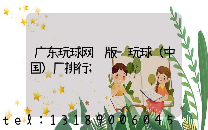 广东玩球网页版-玩球（中国）厂排行