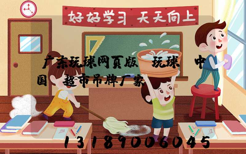 广东玩球网页版-玩球（中国）超市吊牌厂家