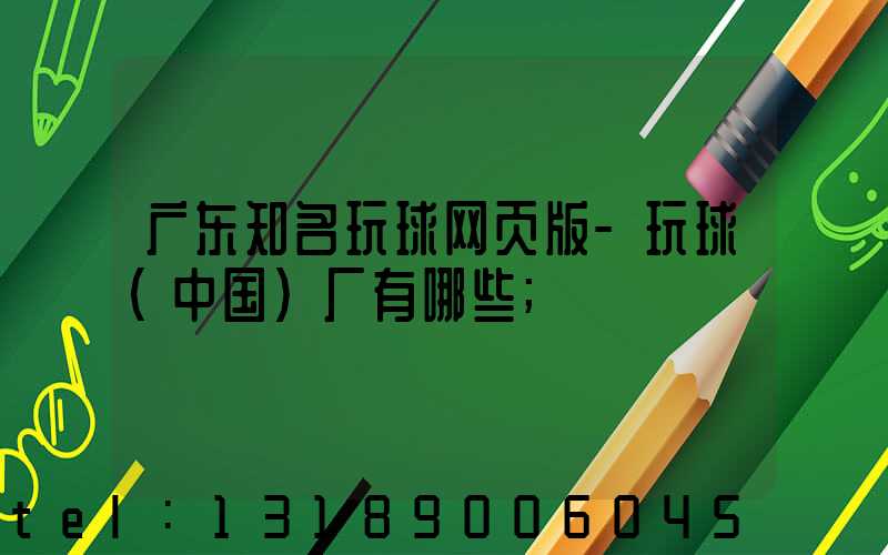 广东知名玩球网页版-玩球（中国）厂有哪些