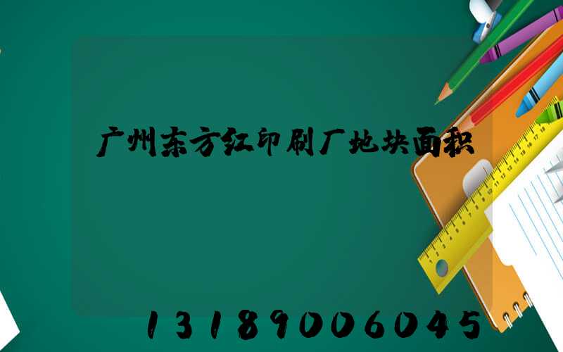 广州东方红印刷厂地块面积