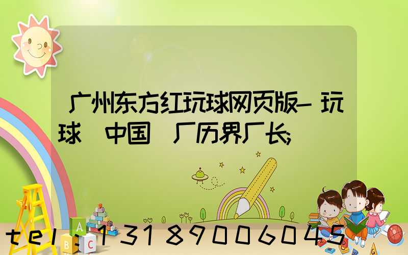 广州东方红玩球网页版-玩球（中国）厂历界厂长