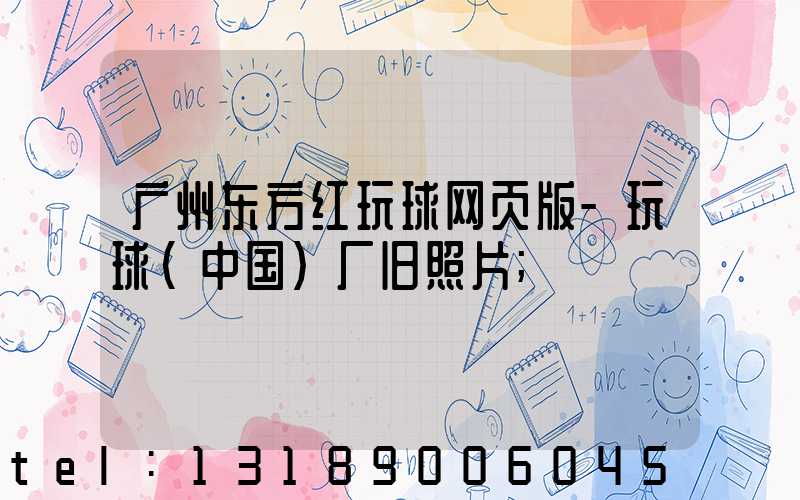 广州东方红玩球网页版-玩球（中国）厂旧照片