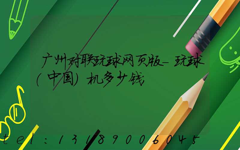 广州对联玩球网页版-玩球（中国）机多少钱