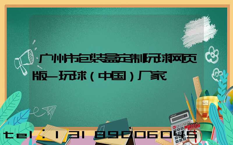 广州市包装盒定制玩球网页版-玩球（中国）厂家