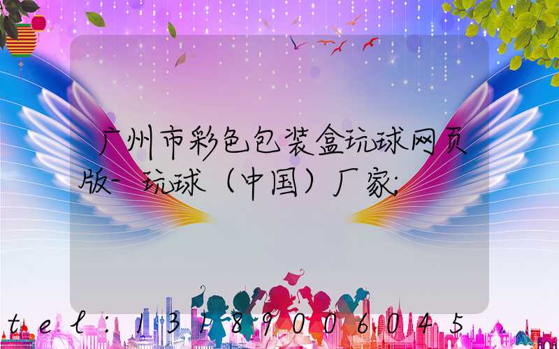 广州市彩色包装盒玩球网页版-玩球（中国）厂家