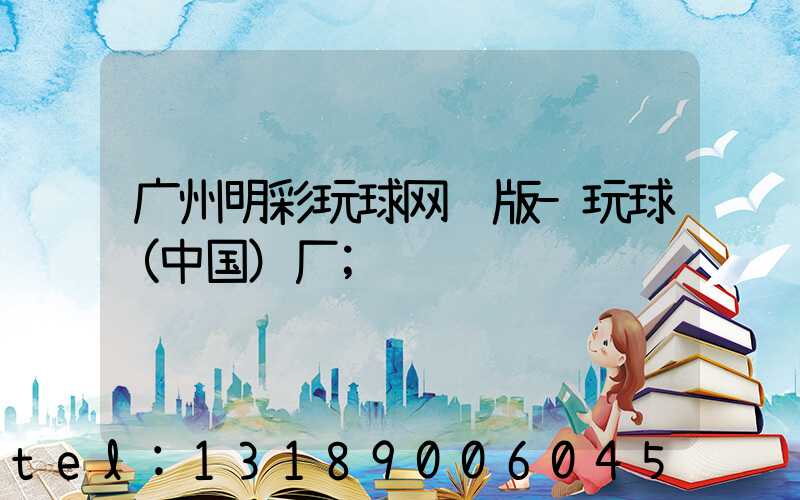 广州明彩玩球网页版-玩球（中国）厂