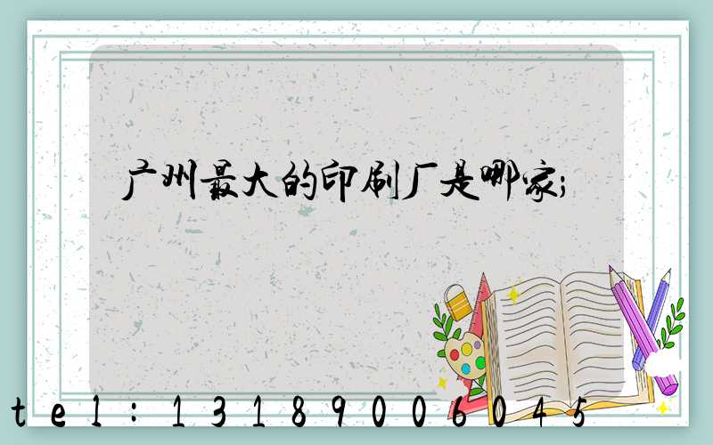 广州最大的印刷厂是哪家
