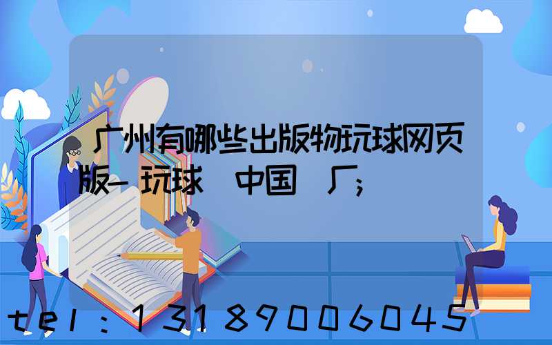 广州有哪些出版物玩球网页版-玩球（中国）厂