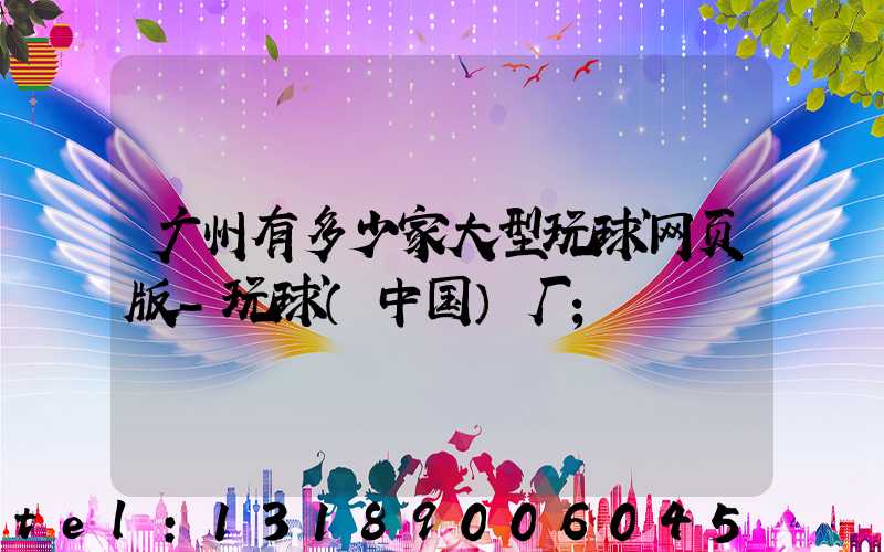 广州有多少家大型玩球网页版-玩球（中国）厂