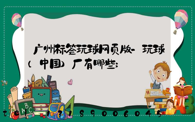 广州标签玩球网页版-玩球（中国）厂有哪些