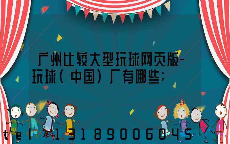 广州比较大型玩球网页版-玩球（中国）厂有哪些