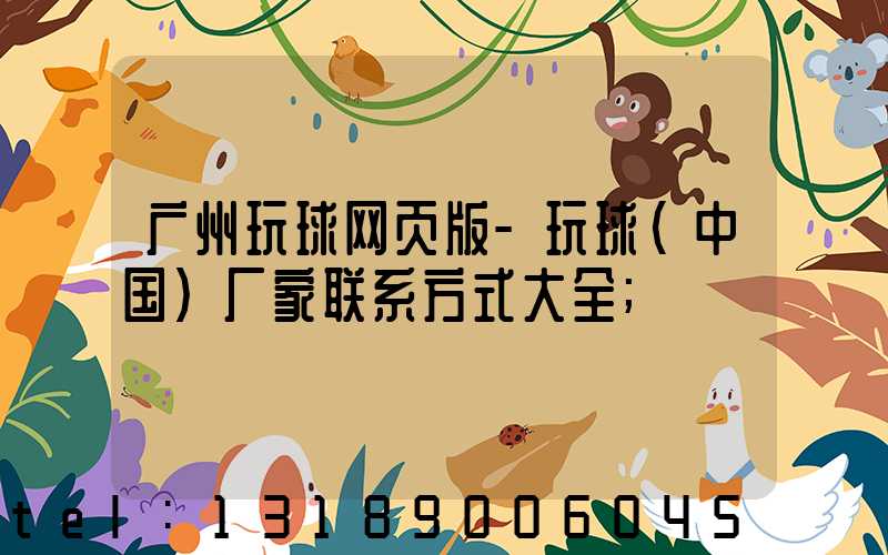 广州玩球网页版-玩球（中国）厂家联系方式大全