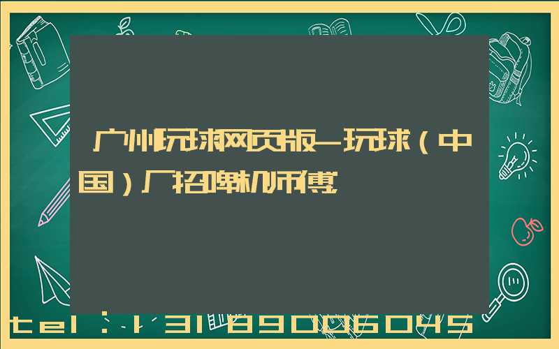 广州玩球网页版-玩球（中国）厂招啤机师傅