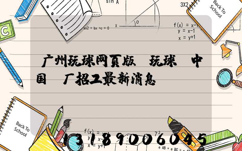 广州玩球网页版-玩球（中国）厂招工最新消息