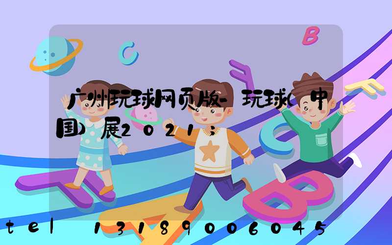 广州玩球网页版-玩球（中国）展2021