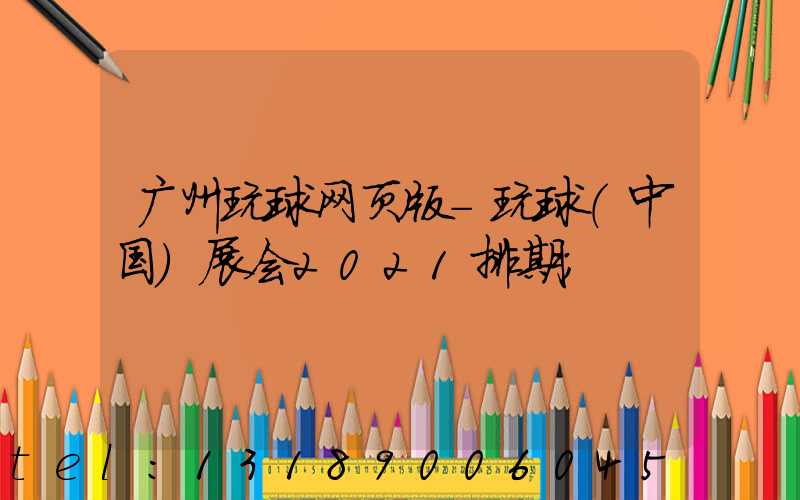 广州玩球网页版-玩球（中国）展会2021排期