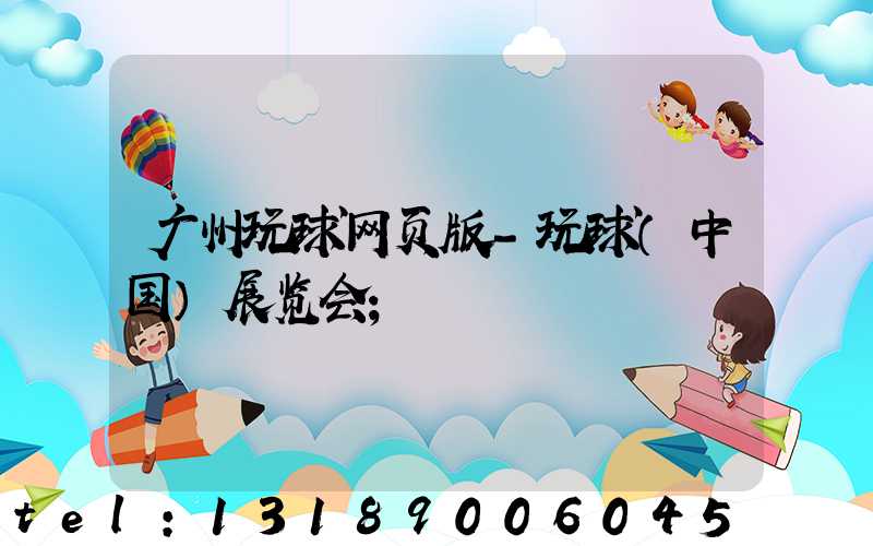 广州玩球网页版-玩球（中国）展览会