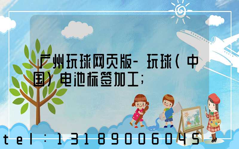 广州玩球网页版-玩球（中国）电池标签加工