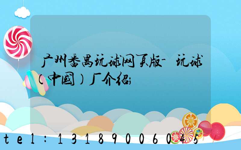 广州番禺玩球网页版-玩球（中国）厂介绍