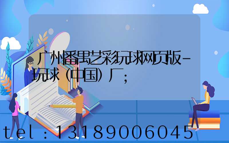 广州番禺艺彩玩球网页版-玩球（中国）厂