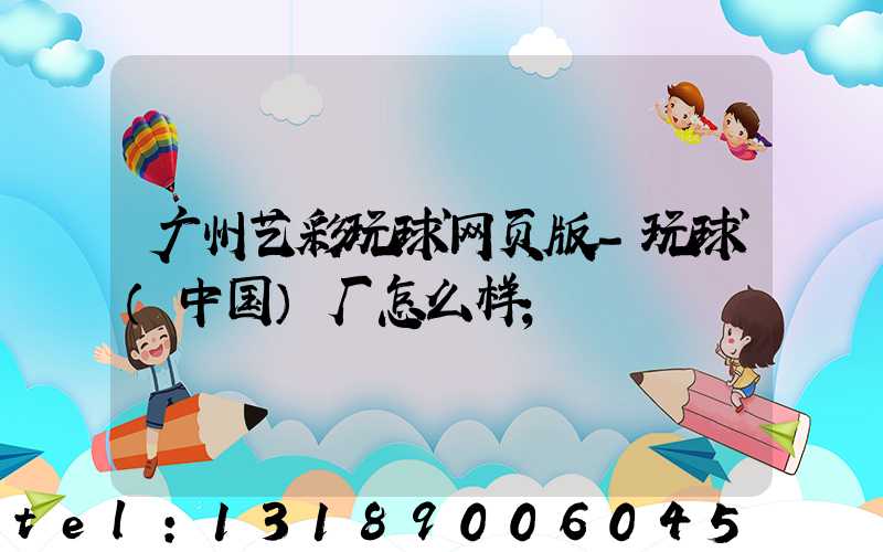 广州艺彩玩球网页版-玩球（中国）厂怎么样