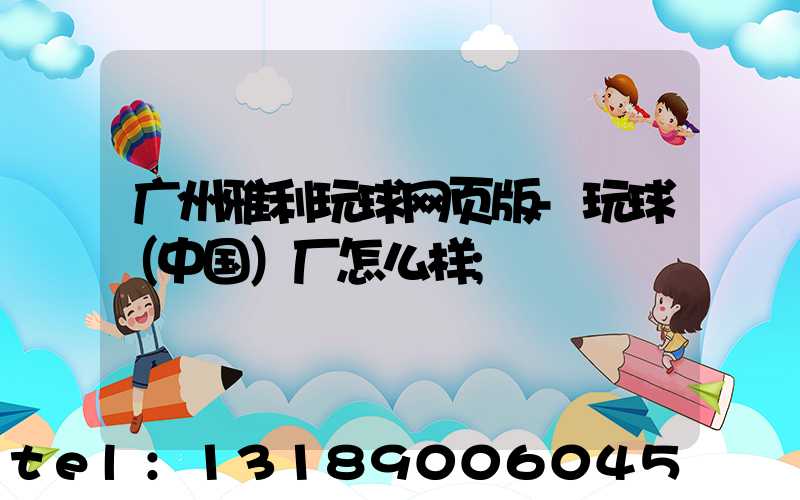 广州雅利玩球网页版-玩球（中国）厂怎么样