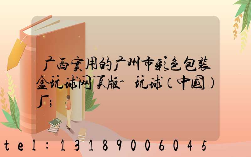 广西实用的广州市彩色包装盒玩球网页版-玩球（中国）厂