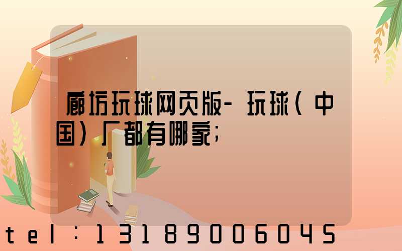 廊坊玩球网页版-玩球（中国）厂都有哪家