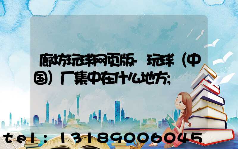 廊坊玩球网页版-玩球（中国）厂集中在什么地方