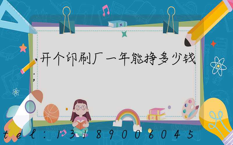开个印刷厂一年能挣多少钱