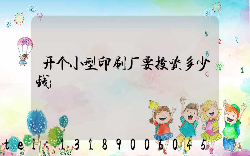 开个小型印刷厂要投资多少钱
