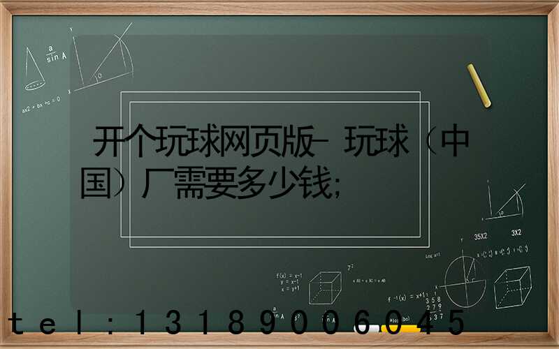 开个玩球网页版-玩球（中国）厂需要多少钱