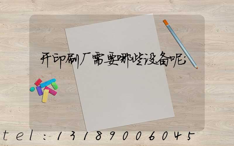 开印刷厂需要哪些设备呢