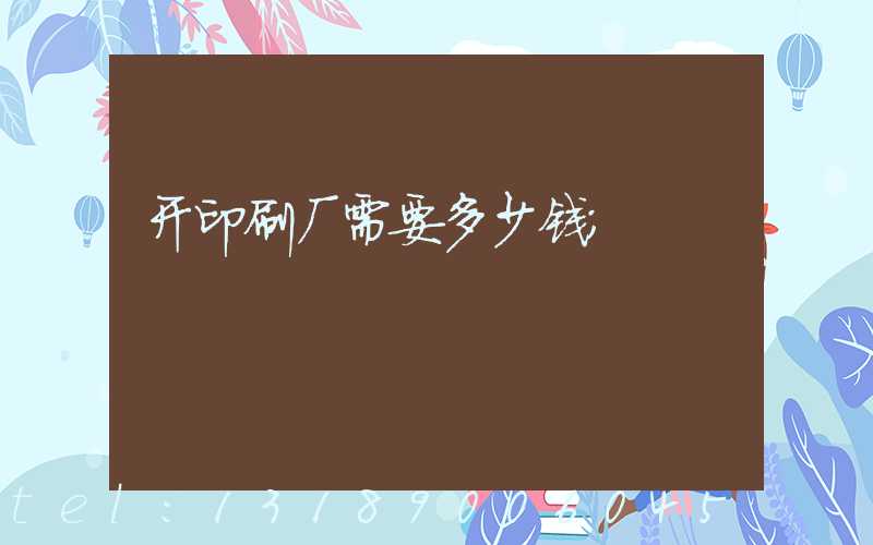 开印刷厂需要多少钱