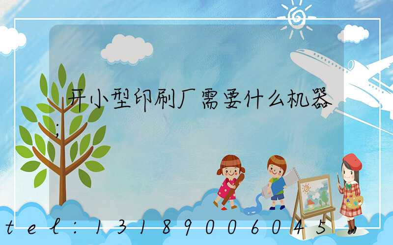 开小型印刷厂需要什么机器