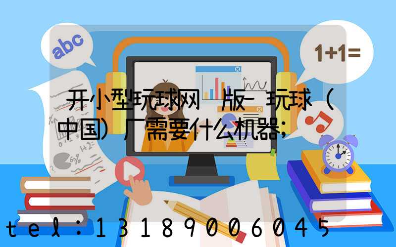 开小型玩球网页版-玩球（中国）厂需要什么机器