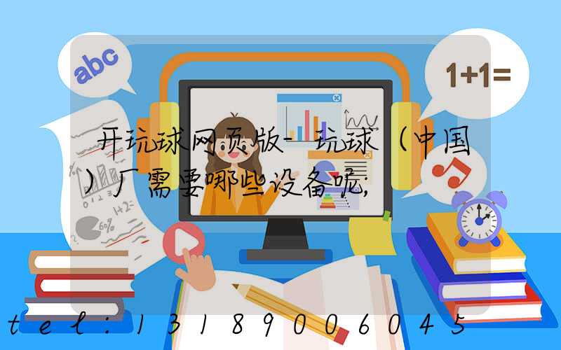 开玩球网页版-玩球（中国）厂需要哪些设备呢