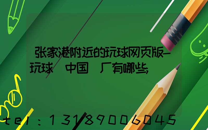 张家港附近的玩球网页版-玩球（中国）厂有哪些