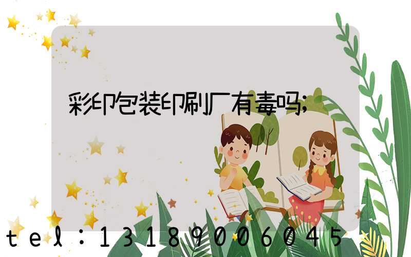 彩印包装印刷厂有毒吗